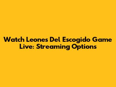 Watch Leones Del Escogido Game Live: Streaming Options