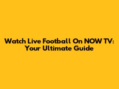 Watch Live Football On NOW TV: Your Ultimate Guide