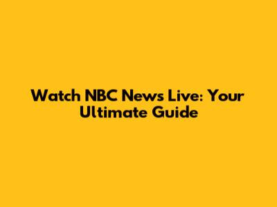 Watch NBC News Live: Your Ultimate Guide