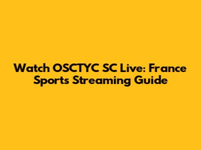 Watch OSCTYC SC Live: France Sports Streaming Guide