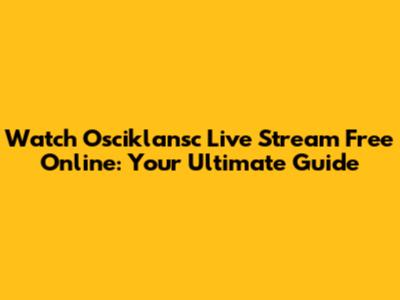 Watch Osciklansc Live Stream Free Online: Your Ultimate Guide