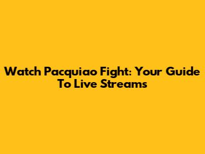 Watch Pacquiao Fight: Your Guide To Live Streams
