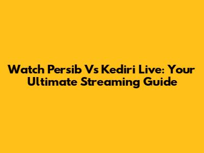 Watch Persib Vs Kediri Live: Your Ultimate Streaming Guide