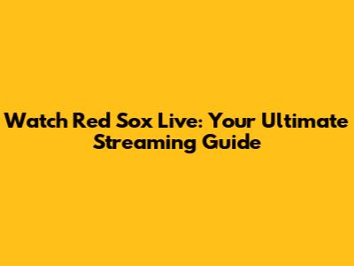 Watch Red Sox Live: Your Ultimate Streaming Guide