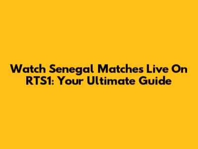 Watch Senegal Matches Live On RTS1: Your Ultimate Guide