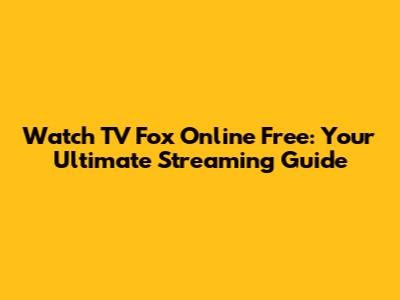 Watch TV Fox Online Free: Your Ultimate Streaming Guide