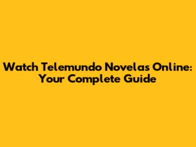 Watch Telemundo Novelas Online: Your Complete Guide