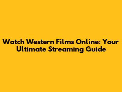 Watch Western Films Online: Your Ultimate Streaming Guide