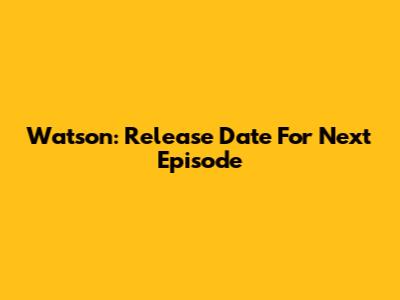 Watson: Release Date For Next Episode