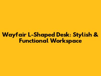 Wayfair L-Shaped Desk: Stylish & Functional Workspace