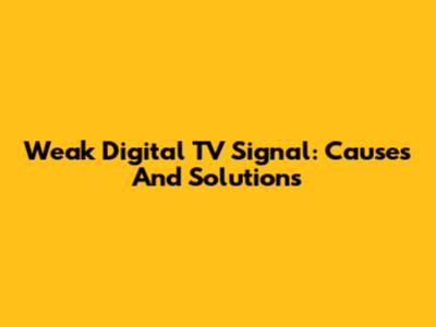 Weak Digital TV Signal: Causes And Solutions