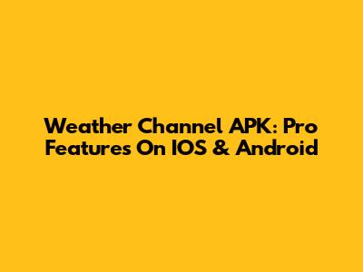 Weather Channel APK: Pro Features On IOS & Android