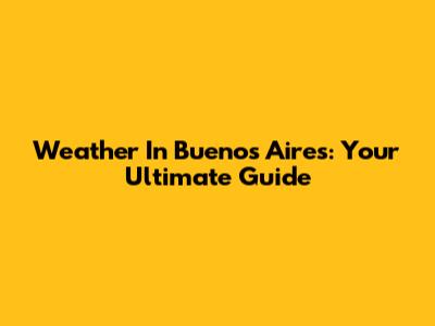 Weather In Buenos Aires: Your Ultimate Guide
