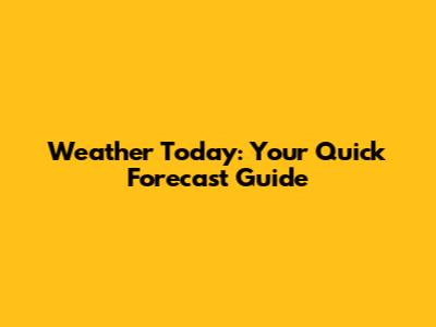 Weather Today: Your Quick Forecast Guide