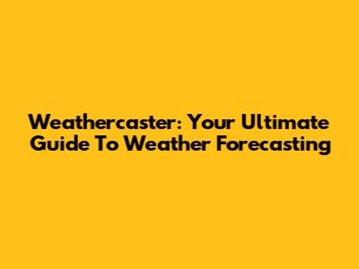Weathercaster: Your Ultimate Guide To Weather Forecasting