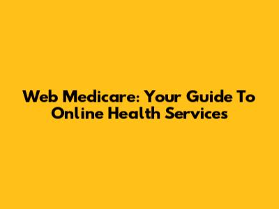 Web Medicare: Your Guide To Online Health Services