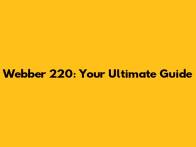 Webber 220: Your Ultimate Guide
