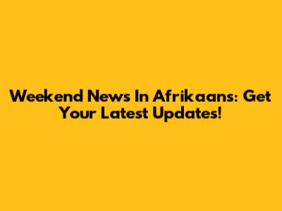Weekend News In Afrikaans: Get Your Latest Updates!