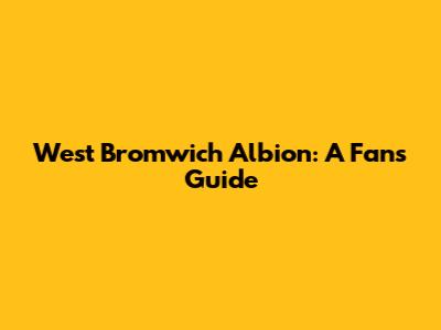 West Bromwich Albion: A Fan's Guide