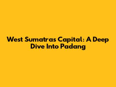 West Sumatra's Capital: A Deep Dive Into Padang