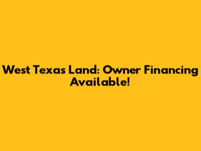West Texas Land: Owner Financing Available!