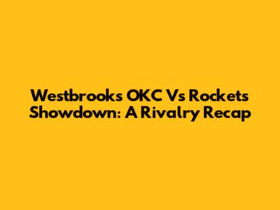 Westbrook's OKC Vs Rockets Showdown: A Rivalry Recap