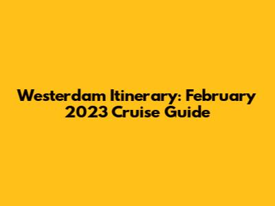 Westerdam Itinerary: February 2023 Cruise Guide