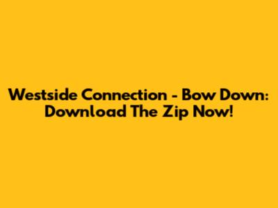 Westside Connection - Bow Down: Download The Zip Now!