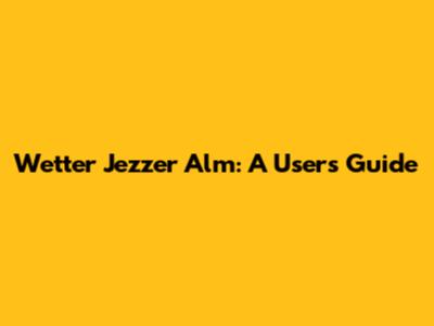 Wetter Jezzer Alm: A User's Guide