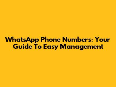 WhatsApp Phone Numbers: Your Guide To Easy Management
