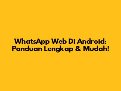 WhatsApp Web Di Android: Panduan Lengkap & Mudah!