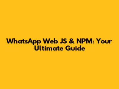 WhatsApp Web JS & NPM: Your Ultimate Guide