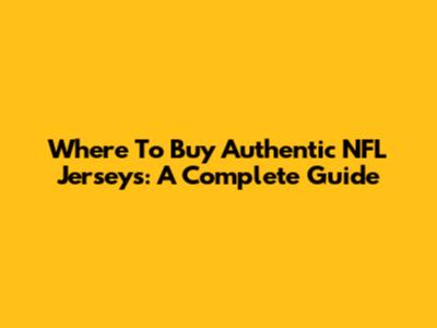 Where To Buy Authentic NFL Jerseys: A Complete Guide