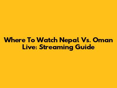 Where To Watch Nepal Vs. Oman Live: Streaming Guide