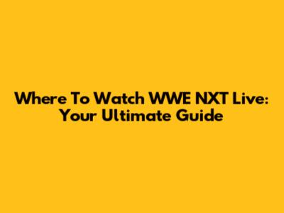 Where To Watch WWE NXT Live: Your Ultimate Guide