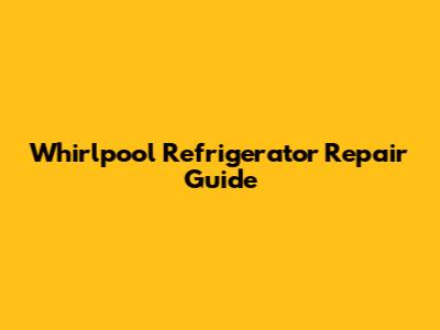 Whirlpool Refrigerator Repair Guide