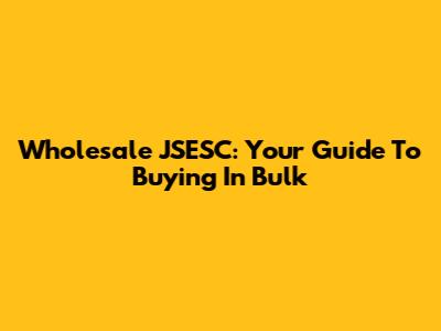 Wholesale JSESC: Your Guide To Buying In Bulk