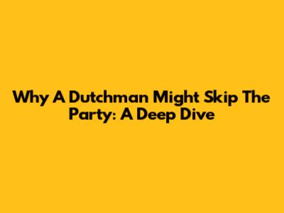 Why A Dutchman Might Skip The Party: A Deep Dive