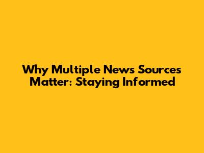 Why Multiple News Sources Matter: Staying Informed