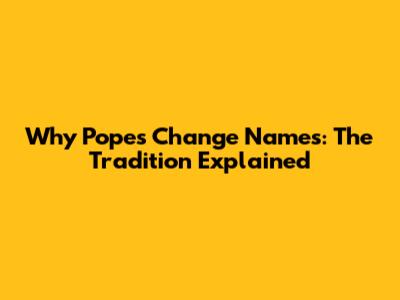 Why Popes Change Names: The Tradition Explained