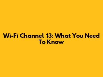 Wi-Fi Channel 13: What You Need To Know