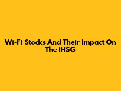 Wi-Fi Stocks And Their Impact On The IHSG