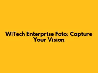 WiTech Enterprise Foto: Capture Your Vision