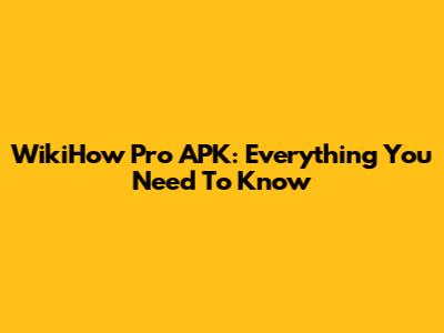 WikiHow Pro APK: Everything You Need To Know
