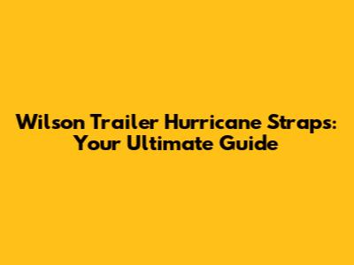 Wilson Trailer Hurricane Straps: Your Ultimate Guide