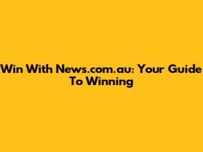 Win With News.com.au: Your Guide To Winning