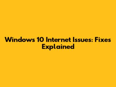 Windows 10 Internet Issues: Fixes Explained