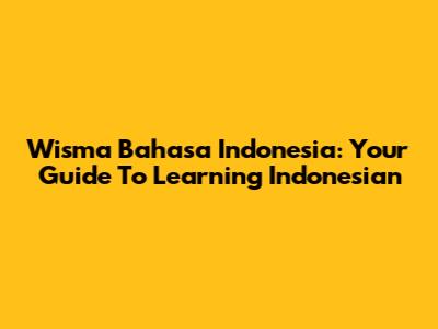 Wisma Bahasa Indonesia: Your Guide To Learning Indonesian