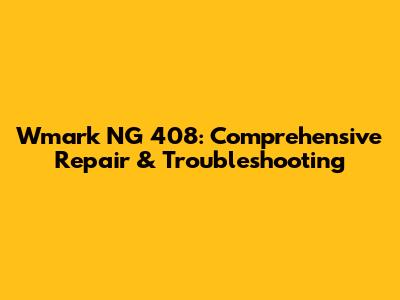 Wmark NG 408: Comprehensive Repair & Troubleshooting