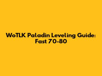 WoTLK Paladin Leveling Guide: Fast 70-80